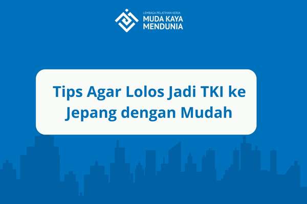 Tips Agar Lolos Jadi TKI ke Jepang dengan Mudah