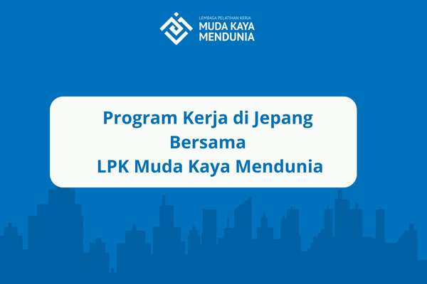 Program Kerja di Jepang Bersama LPK Muda Kaya Mendunia