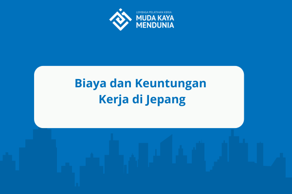 Biaya dan Keuntungan Kerja di Jepang