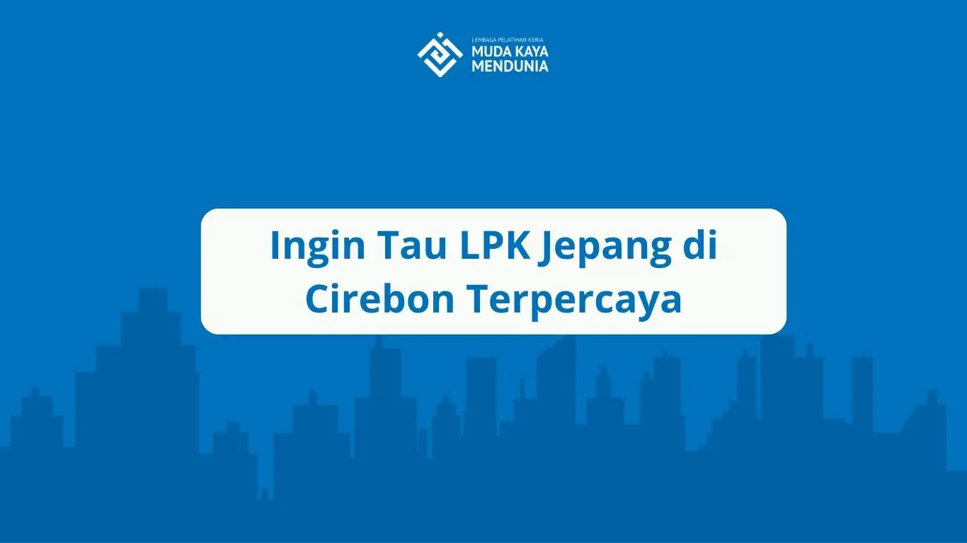 Ingin Tau LPK Jepang di Cirebon Terpercaya
